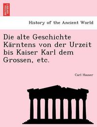 Cover image for Die Alte Geschichte Ka Rntens Von Der Urzeit Bis Kaiser Karl Dem Grossen, Etc.