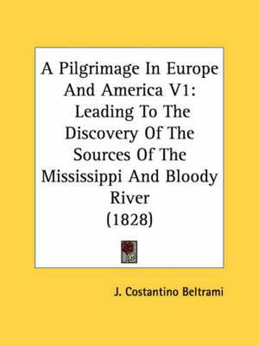 Cover image for A Pilgrimage in Europe and America V1: Leading to the Discovery of the Sources of the Mississippi and Bloody River (1828)