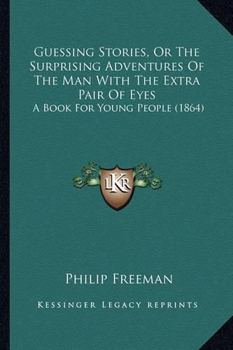 Guessing Stories, or the Surprising Adventures of the Man with the Extra Pair of Eyes: A Book for Young People (1864)