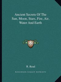Cover image for Ancient Secrets of the Sun, Moon, Stars, Fire, Air, Water and Earth
