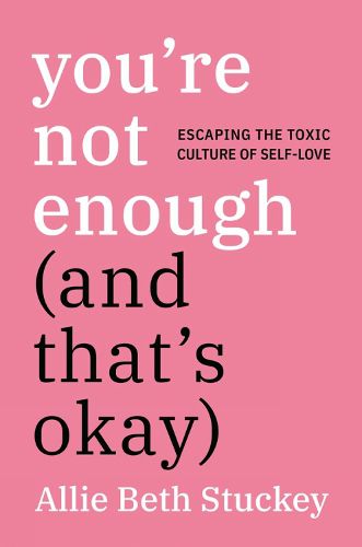 Cover image for You're Not Enough (and That's Okay): Escaping the Toxic Culture of Self-Love