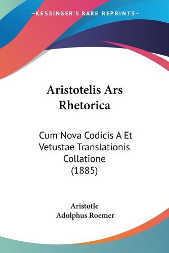 Aristotelis Ars Rhetorica: Cum Nova Codicis a Et Vetustae Translationis Collatione (1885)