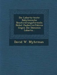 Cover image for Die Labartu-Texte: Babylonische Beschworungsformeln Nebst Zauberverfahren Gegen Die Damonin Labartu...