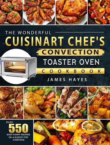 Cover image for The Wonderful Cuisinart Chef's Convection Toaster Oven Cookbook: Enjoy 550 Easy, Yummy Recipes on A Budget for Everyone