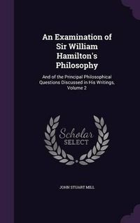 Cover image for An Examination of Sir William Hamilton's Philosophy: And of the Principal Philosophical Questions Discussed in His Writings, Volume 2