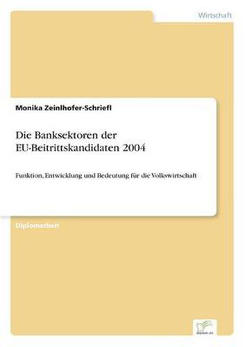 Cover image for Die Banksektoren der EU-Beitrittskandidaten 2004: Funktion, Entwicklung und Bedeutung fur die Volkswirtschaft