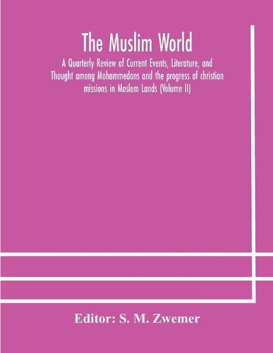 Cover image for The Muslim world; A Quarterly Review of Current Events, Literature, and Thought among Mohammedans and the progress of christian missions in Moslem Lands (Volume II)