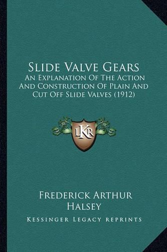 Cover image for Slide Valve Gears: An Explanation of the Action and Construction of Plain and Cut Off Slide Valves (1912)