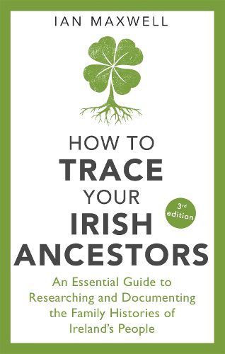 Cover image for How to Trace Your Irish Ancestors 3rd Edition: An Essential Guide to Researching and Documenting the Family Histories of Ireland's People