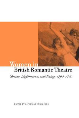 Cover image for Women in British Romantic Theatre: Drama, Performance, and Society, 1790-1840