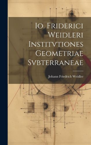 Cover image for Io. Friderici Weidleri Institvtiones Geometriae Svbterraneae