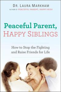 Cover image for Peaceful Parent, Happy Siblings: How to Stop the Fighting and Raise Friends for Life