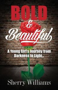 Cover image for Bold & Beautiful; A Young Girl's Journey from Darkness to Light..