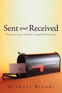 Cover image for Sent and Received: This Mourning's E-Mails, Packaged With Prayer