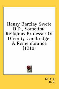 Cover image for Henry Barclay Swete D.D., Sometime Religious Professor of Divinity Cambridge: A Remembrance (1918)