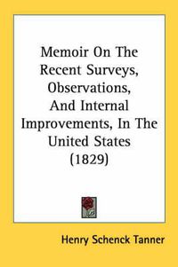 Cover image for Memoir on the Recent Surveys, Observations, and Internal Improvements, in the United States (1829)