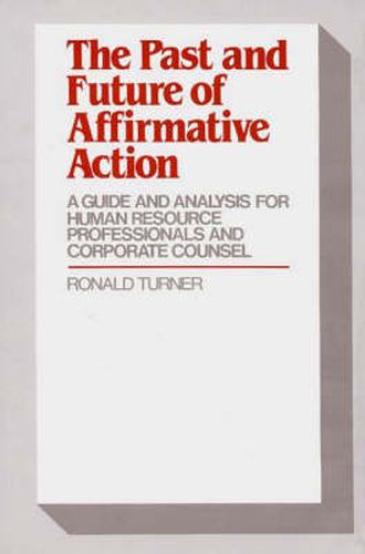 Cover image for The Past and Future of Affirmative Action: A Guide and Analysis for Human Resource Professionals and Corporate Counsel