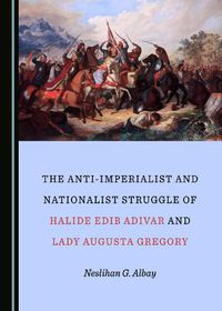 Cover image for The Anti-Imperialist and Nationalist Struggle of Halide Edib Adivar and Lady Augusta Gregory