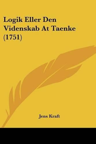 Cover image for Logik Eller Den Videnskab at Taenke (1751)