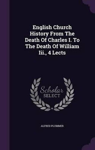 English Church History from the Death of Charles I. to the Death of William III., 4 Lects