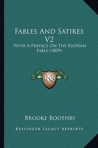 Cover image for Fables and Satires V2: With a Preface on the Esopean Fable (1809)