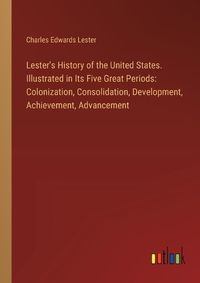 Cover image for Lester's History of the United States. Illustrated in Its Five Great Periods