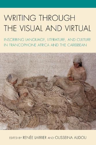 Cover image for Writing through the Visual and Virtual: Inscribing Language, Literature, and Culture in Francophone Africa and the Caribbean