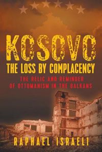 Cover image for Kosovo: The Loss by Complacency: The Relic and Reminder of Ottomanism in the Balkans