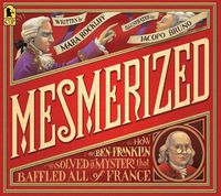 Cover image for Mesmerized: How Ben Franklin Solved a Mystery that Baffled All of France