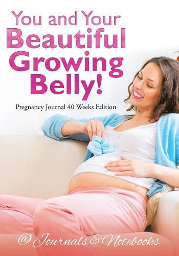 Cover image for You and Your Beautiful Growing Belly! Pregnancy Journal 40 Weeks Edition