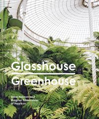 Cover image for Glasshouse Greenhouse: Haarkon's World Tour of Amazing Botanical Spaces