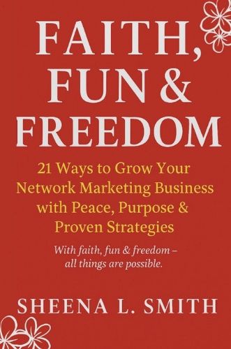 Cover image for Faith, Fun & Freedom -21 Ways to Grow Your Network Marketing Business with Peace, Purpose & Proven Strategies