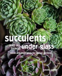Cover image for Succulents and All things Under Glass: Ideas and Inspiration for Indoor Gardens