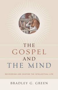 Cover image for The Gospel and the Mind: Recovering and Shaping the Intellectual Life