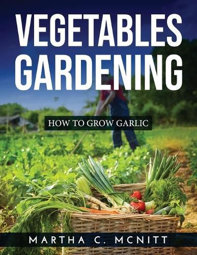 Cover image for Vegetables Gardening: How to Grow Garlic