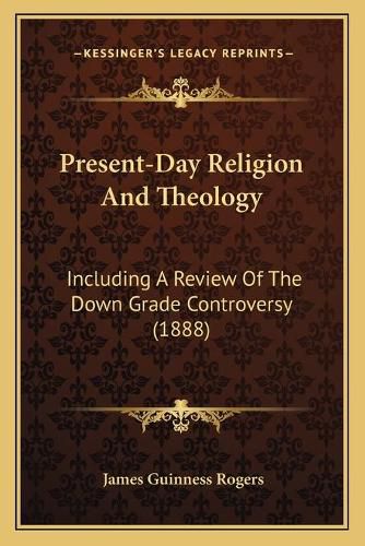 Cover image for Present-Day Religion and Theology: Including a Review of the Down Grade Controversy (1888)