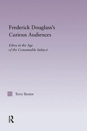 Cover image for Frederick Douglass's Curious Audiences: Ethos in the Age of the Consumable Subject