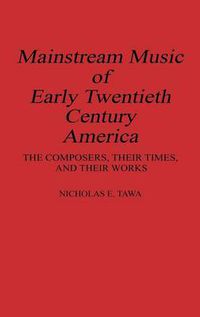 Cover image for Mainstream Music of Early Twentieth Century America: The Composers, Their Times, and Their Works