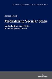 Cover image for Mediatizing Secular State: Media, Religion and Politics in Contemporary Poland