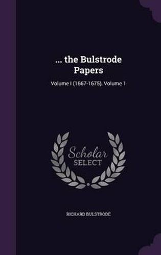 Cover image for ... the Bulstrode Papers: Volume I (1667-1675), Volume 1