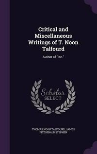 Cover image for Critical and Miscellaneous Writings of T. Noon Talfourd: Author of Ion.