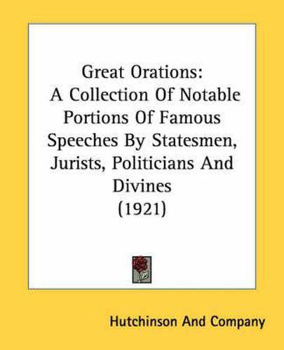 Cover image for Great Orations: A Collection of Notable Portions of Famous Speeches by Statesmen, Jurists, Politicians and Divines (1921)