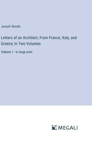 Letters of an Architect, From France, Italy, and Greece; In Two Volumes