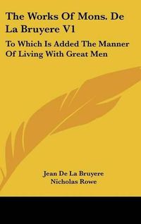 Cover image for The Works of Mons. de La Bruyere V1: To Which Is Added the Manner of Living with Great Men