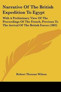 Cover image for Narrative Of The British Expedition To Egypt: With A Preliminary View Of The Proceedings Of The French, Previous To The Arrival Of The British Forces (1803)