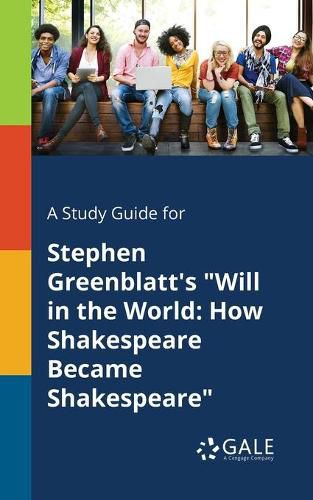 A Study Guide for Stephen Greenblatt's Will in the World: How Shakespeare Became Shakespeare