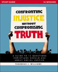 Cover image for Confronting Injustice without Compromising Truth Study Guide: A Guide to 12 Questions Christians Should Ask About Social Justice