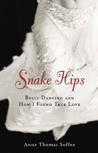 Cover image for Snake Hips: Belly Dancing and How I Found True Love