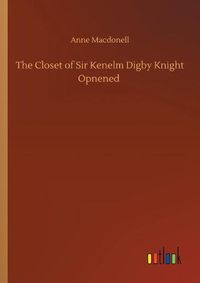 Cover image for The Closet of Sir Kenelm Digby Knight Opnened