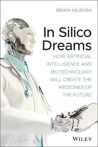 Cover image for In Silico Dreams: How Artificial Intelligence and Biotechnology Will Create the Medicines of the Future